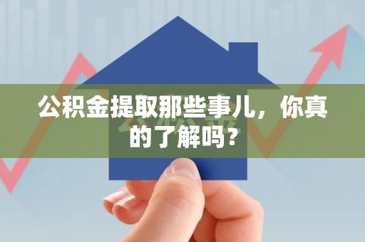 青山湖公积金提取那些事儿，你真的了解吗？