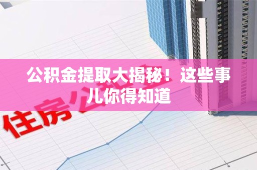 青山湖公积金提取大揭秘！这些事儿你得知道