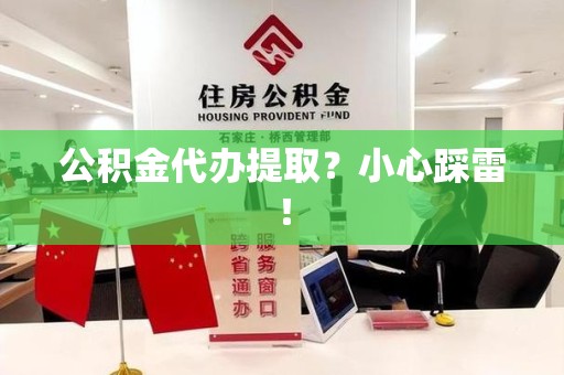 青山湖公积金代办提取？小心踩雷！