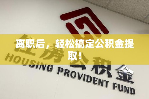 青山湖离职后，轻松搞定公积金提取！