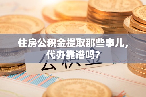 青山湖住房公积金提取那些事儿，代办靠谱吗？