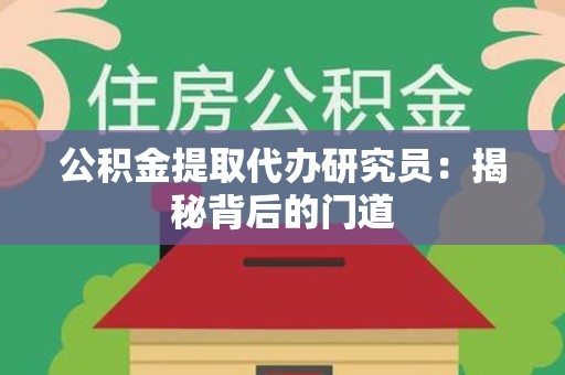 青山湖公积金提取代办研究员：揭秘背后的门道