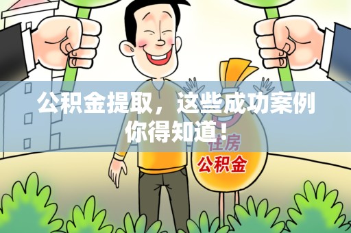青山湖公积金提取，这些成功案例你得知道！