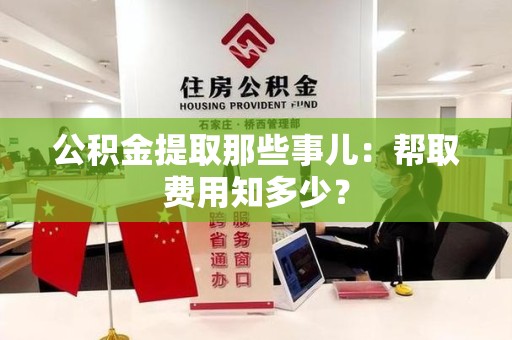 青山湖公积金提取那些事儿:帮取费用知多少? 青山湖公积金提取那些事儿:帮取费用知多少?
