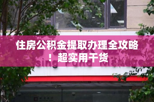 青山湖住房公积金提取办理全攻略！超实用干货