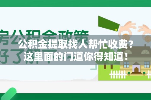 青山湖公积金提取找人帮忙收费？这里面的门道你得知道！
