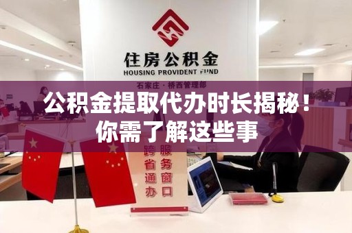 青山湖公积金提取代办时长揭秘！你需了解这些事