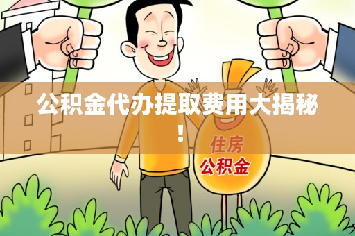 青山湖公积金代办提取费用大揭秘！