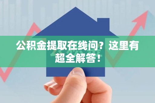 青山湖公积金提取在线问?这里有超全解答! 青山湖公积金提取在线问?这里有超全解答!