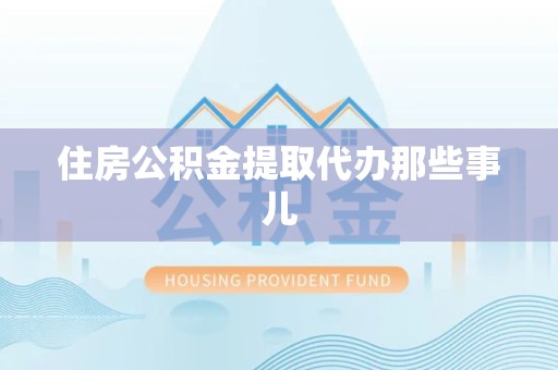 青山湖住房公积金提取代办那些事儿