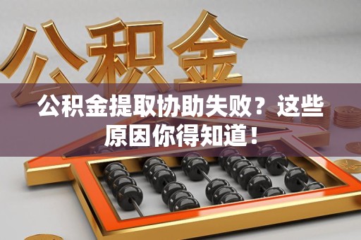 青山湖公积金提取协助失败?这些原因你得知道! 青山湖公积金提取协助失败?这些原因你得知道!