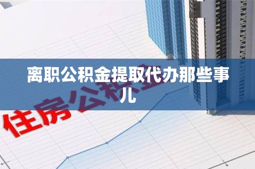 青山湖离职公积金提取代办那些事儿