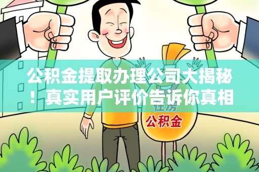 青山湖公积金提取办理公司大揭秘！真实用户评价告诉你真相